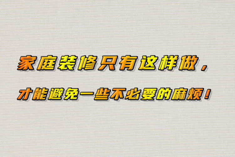 家庭裝修只有這樣做，才能避免一些不必要的麻煩！