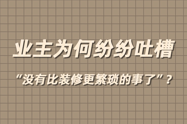 業(yè)主為何紛紛吐槽“沒有比裝修更繁瑣的事了”？